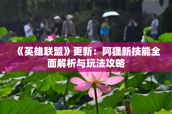 《英雄联盟》更新：阿狸新技能全面解析与玩法攻略