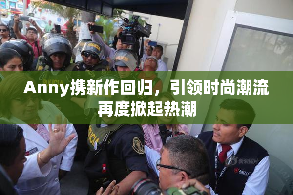 Anny携新作回归，引领时尚潮流再度掀起热潮