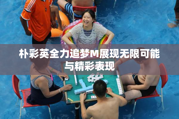 朴彩英全力追梦M展现无限可能与精彩表现