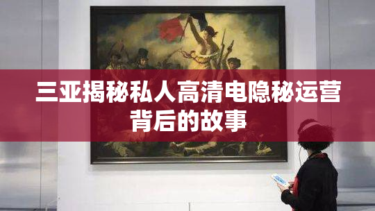三亚揭秘私人高清电隐秘运营背后的故事