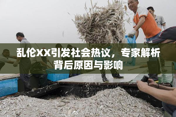 乱伦XX引发社会热议，专家解析背后原因与影响