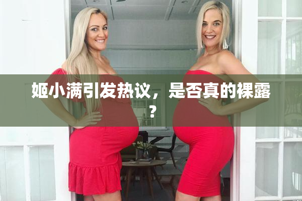 姬小满引发热议，是否真的裸露？