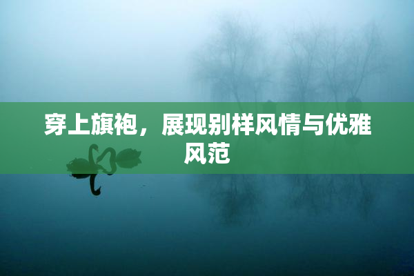 穿上旗袍，展现别样风情与优雅风范