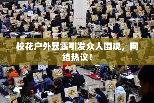 校花户外暴露引发众人围观，网络热议！