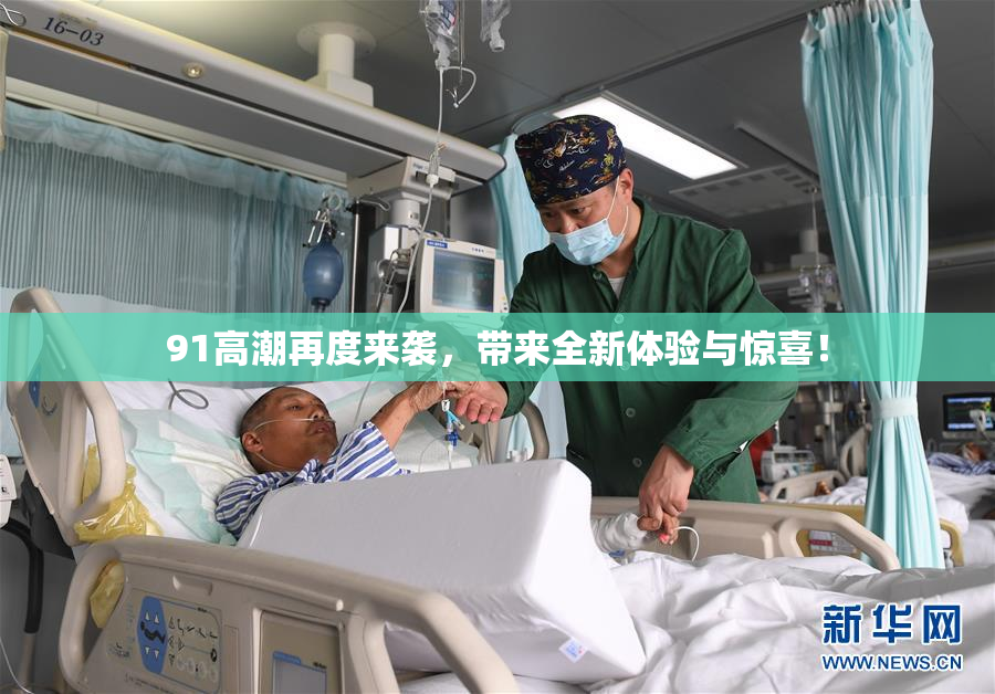 91高潮再度来袭，带来全新体验与惊喜！
