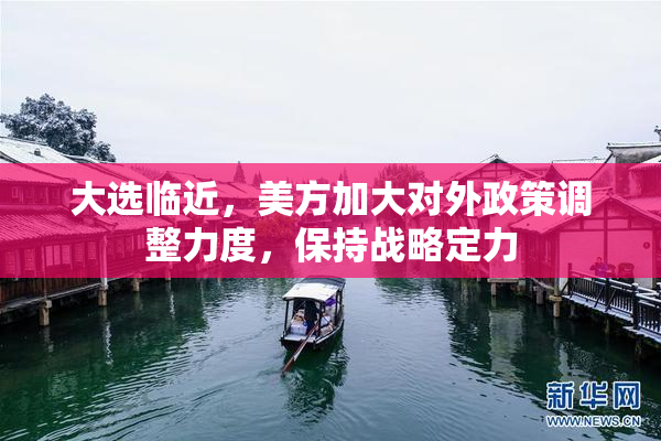 大选临近，美方加大对外政策调整力度，保持战略定力