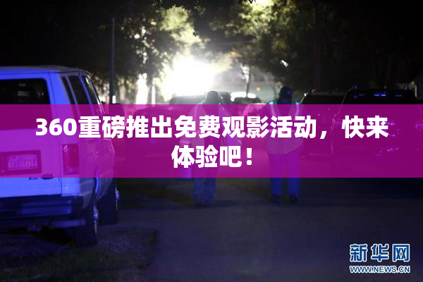 360重磅推出免费观影活动，快来体验吧！