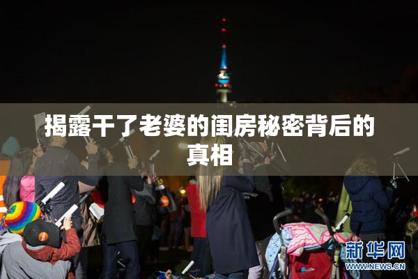揭露干了老婆的闺房秘密背后的真相