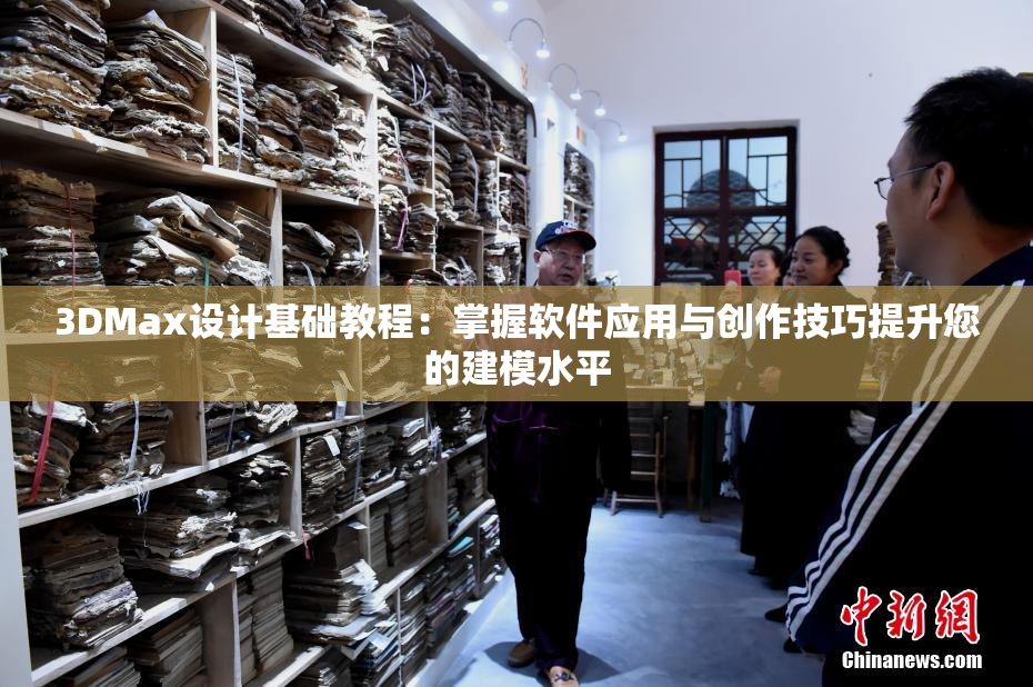 3DMax设计基础教程：掌握软件应用与创作技巧提升您的建模水平