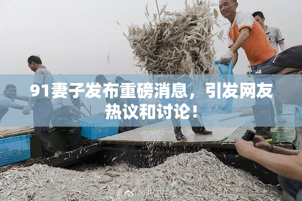 91妻子发布重磅消息，引发网友热议和讨论！