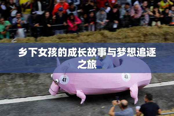 乡下女孩的成长故事与梦想追逐之旅