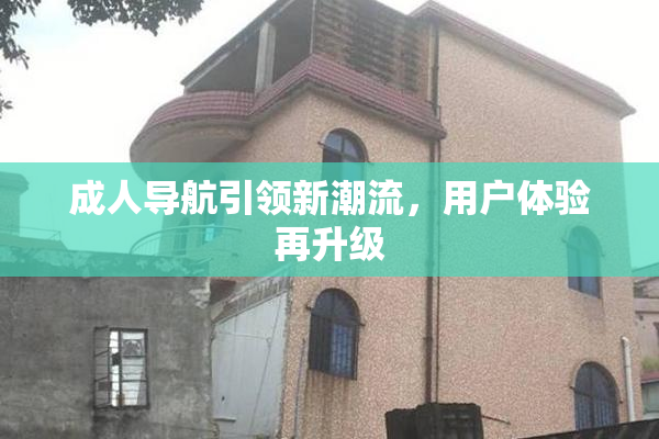 成人导航引领新潮流，用户体验再升级