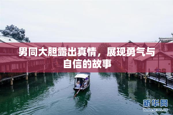男同大胆露出真情，展现勇气与自信的故事
