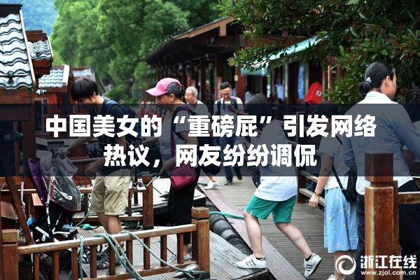 中国美女的“重磅屁”引发网络热议，网友纷纷调侃