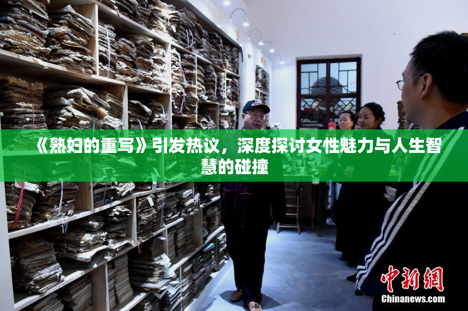 《熟妇的重写》引发热议，深度探讨女性魅力与人生智慧的碰撞