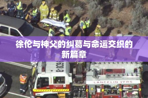 徐伦与神父的纠葛与命运交织的新篇章