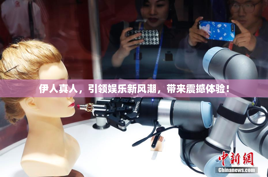 伊人真人，引领娱乐新风潮，带来震撼体验！