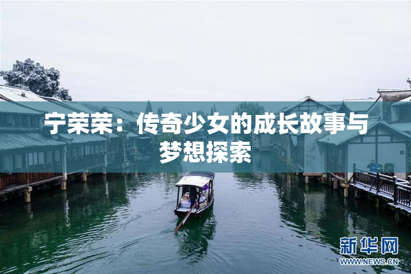 宁荣荣：传奇少女的成长故事与梦想探索