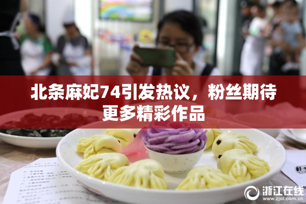 北条麻妃74引发热议，粉丝期待更多精彩作品
