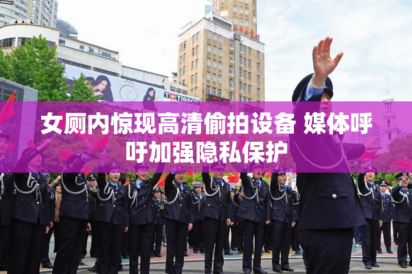 女厕内惊现高清偷拍设备 媒体呼吁加强隐私保护