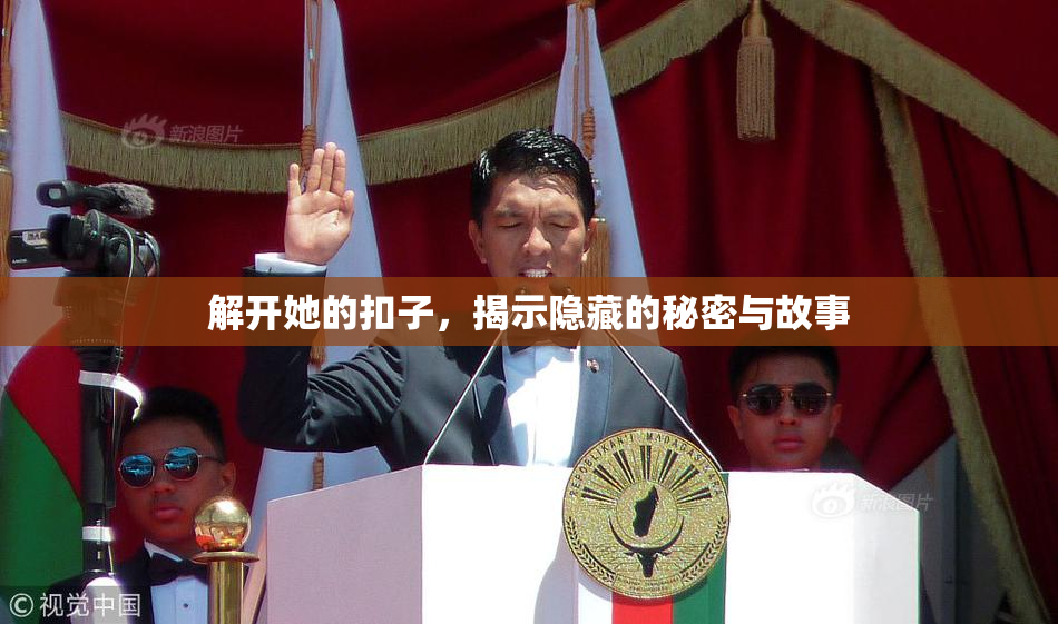解开她的扣子，揭示隐藏的秘密与故事