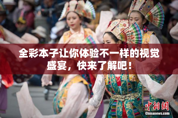 全彩本子让你体验不一样的视觉盛宴，快来了解吧！