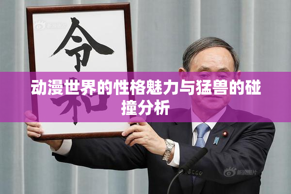 动漫世界的性格魅力与猛兽的碰撞分析