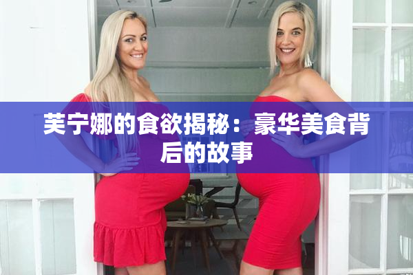 芙宁娜的食欲揭秘：豪华美食背后的故事