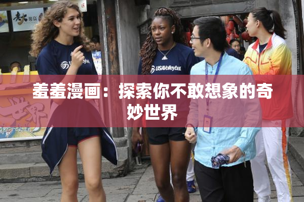 羞羞漫画：探索你不敢想象的奇妙世界