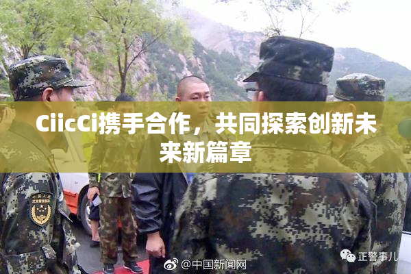 CiicCi携手合作，共同探索创新未来新篇章