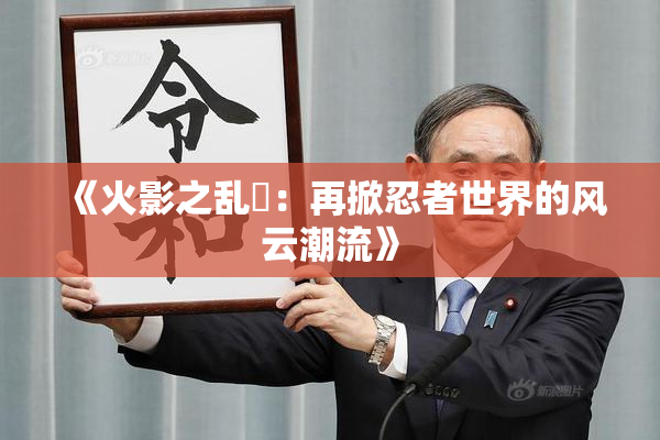 《火影之乱婬：再掀忍者世界的风云潮流》