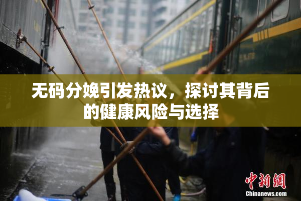 无码分娩引发热议，探讨其背后的健康风险与选择