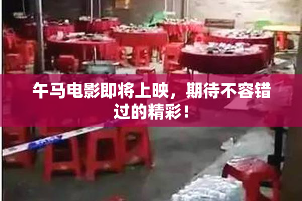 午马电影即将上映，期待不容错过的精彩！