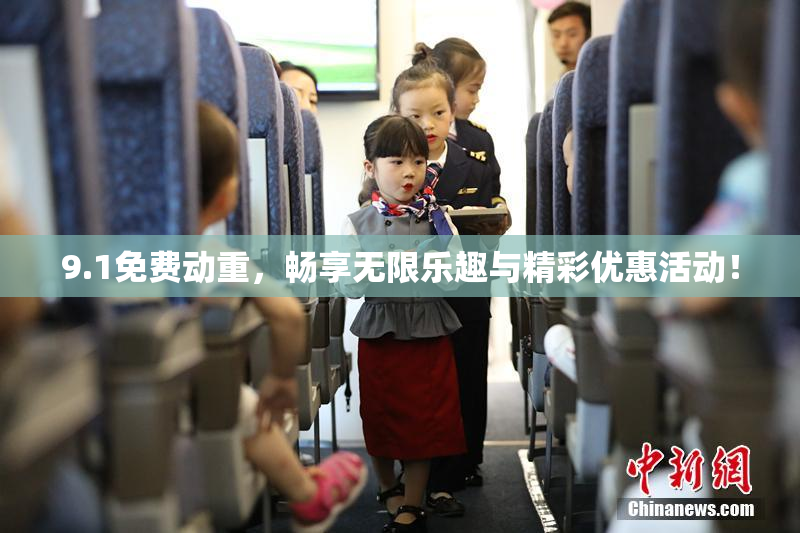 9.1免费动重，畅享无限乐趣与精彩优惠活动！