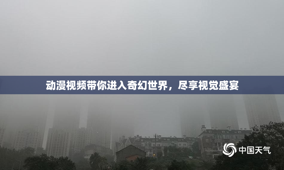 动漫视频带你进入奇幻世界，尽享视觉盛宴