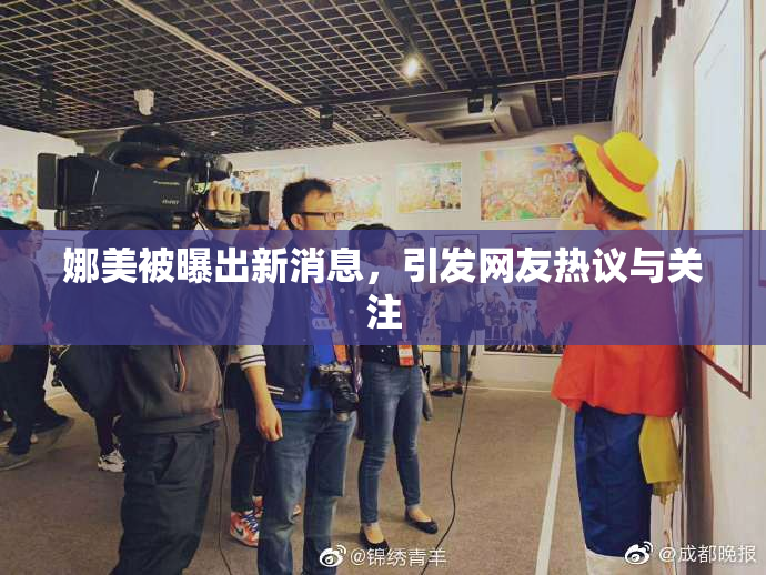娜美被曝出新消息，引发网友热议与关注