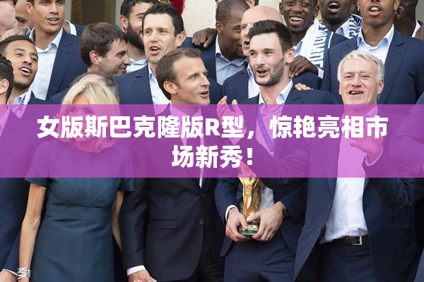 女版斯巴克隆版R型，惊艳亮相市场新秀！
