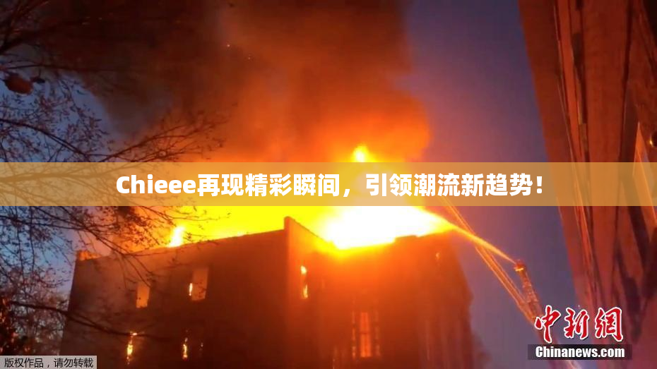 Chieee再现精彩瞬间，引领潮流新趋势！