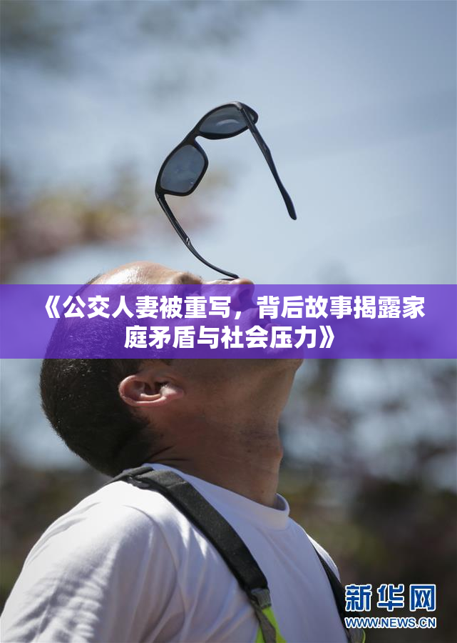 《公交人妻被重写，背后故事揭露家庭矛盾与社会压力》