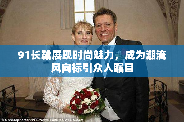 91长靴展现时尚魅力，成为潮流风向标引众人瞩目