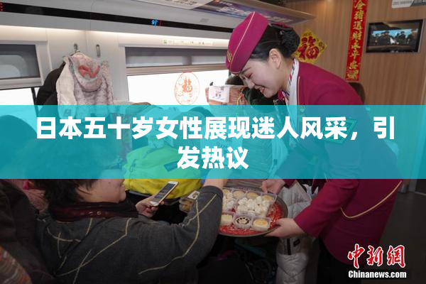 日本五十岁女性展现迷人风采，引发热议