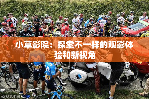 小草影院：探索不一样的观影体验和新视角