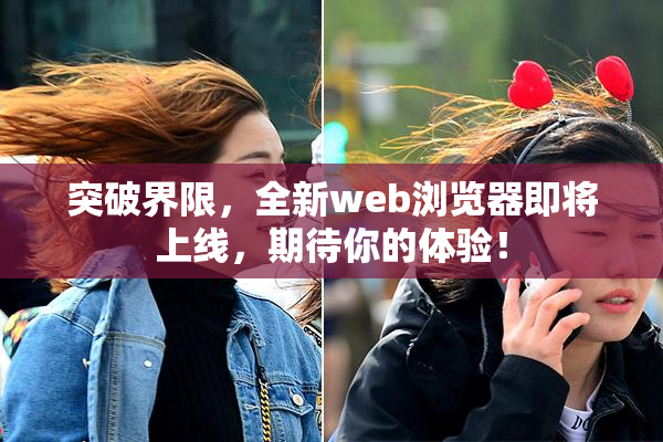 突破界限，全新web浏览器即将上线，期待你的体验！