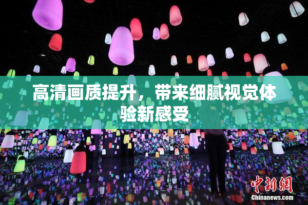 高清画质提升，带来细腻视觉体验新感受