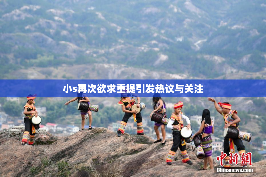 小s再次欲求重提引发热议与关注