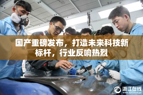 国产重磅发布，打造未来科技新标杆，行业反响热烈
