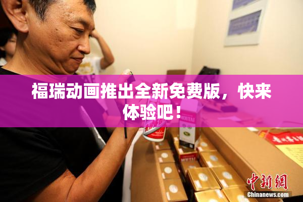 福瑞动画推出全新免费版，快来体验吧！