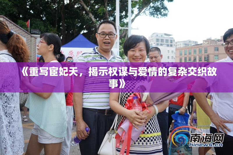 《重写宦妃天，揭示权谋与爱情的复杂交织故事》