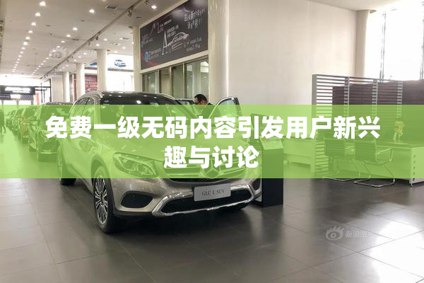 免费一级无码内容引发用户新兴趣与讨论