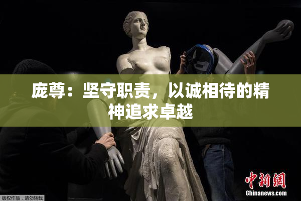 庞尊：坚守职责，以诚相待的精神追求卓越